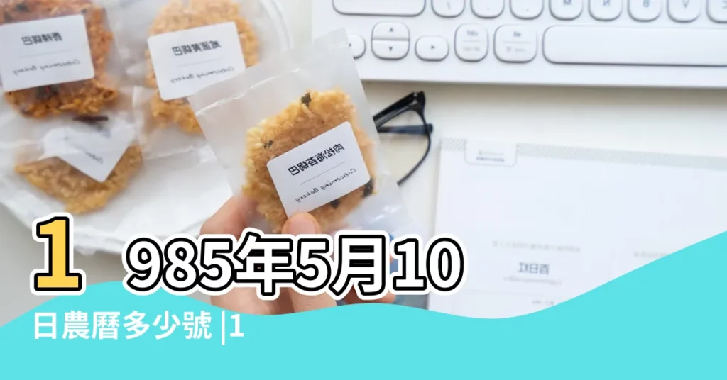 1985年5月10日農曆多少號 |1985年5月10日出生時間看命運 |1985年5月10日出生日期看命運 |【1985年陽曆5月初10】