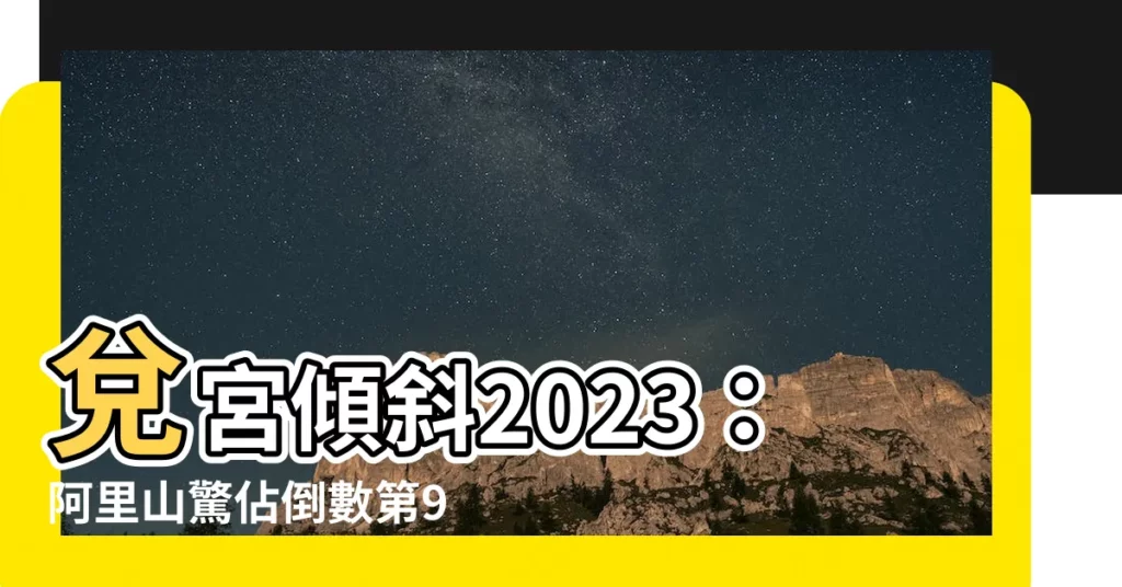 【兑宮傾斜 2023】兑宮傾斜2023:阿里山驚佔倒數第9,小心竟是桃花劫