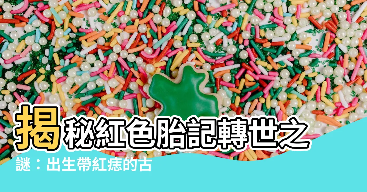 【紅色胎記轉世】揭秘紅色胎記轉世之謎:出生帶紅痣的古老傳説,契約還是續緣?