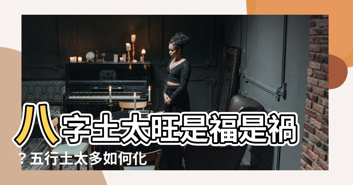 【八字土太旺】八字土太旺是福是禍？五行土太多如何化解危機？