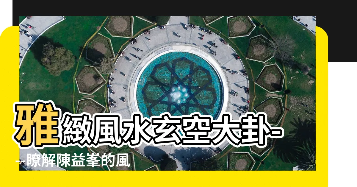 【玄空大卦】雅緻風水玄空大卦---瞭解陳益峯的風水秘笈