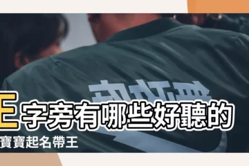 【王字怎樣取名字好聽】王字旁有哪些好聽的字 |寶寶起名帶王字旁的字有哪些 |王字怎麼取名字好聽王姓好聽又好記的名字 |