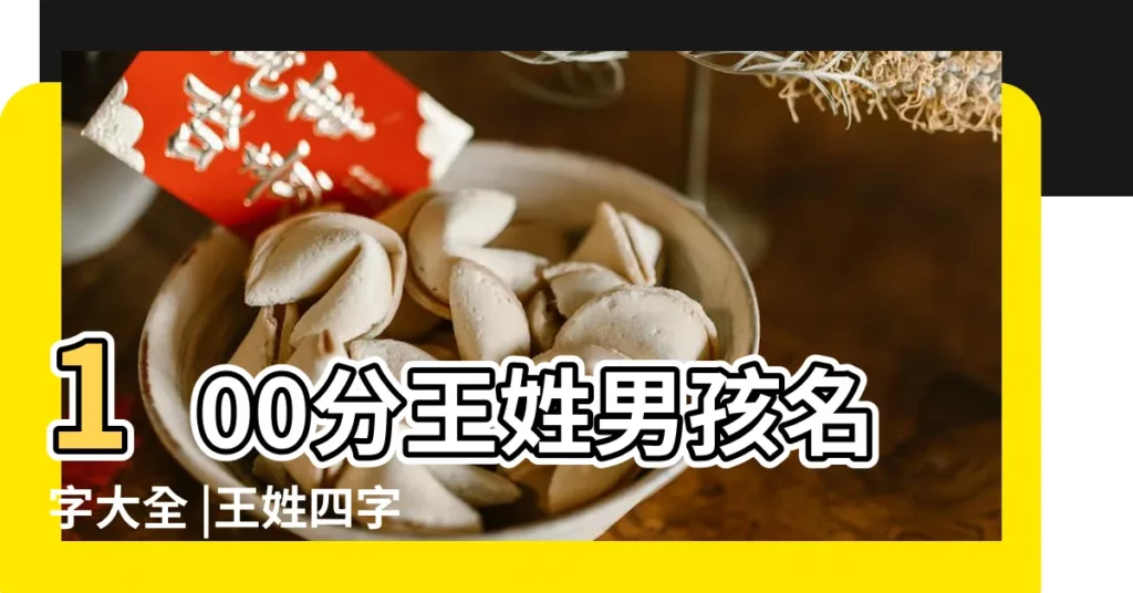100分王姓男孩名字大全 |王姓四字名字大全男孩 |王姓簡單順口的男孩名字 |【王姓男生名字大眾】