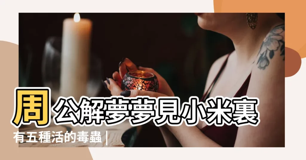 周公解夢夢見小米裏有五種活的毒蟲 |周公解夢 |夢見小米是什麼意思 |【周公解夢 小米不見了】