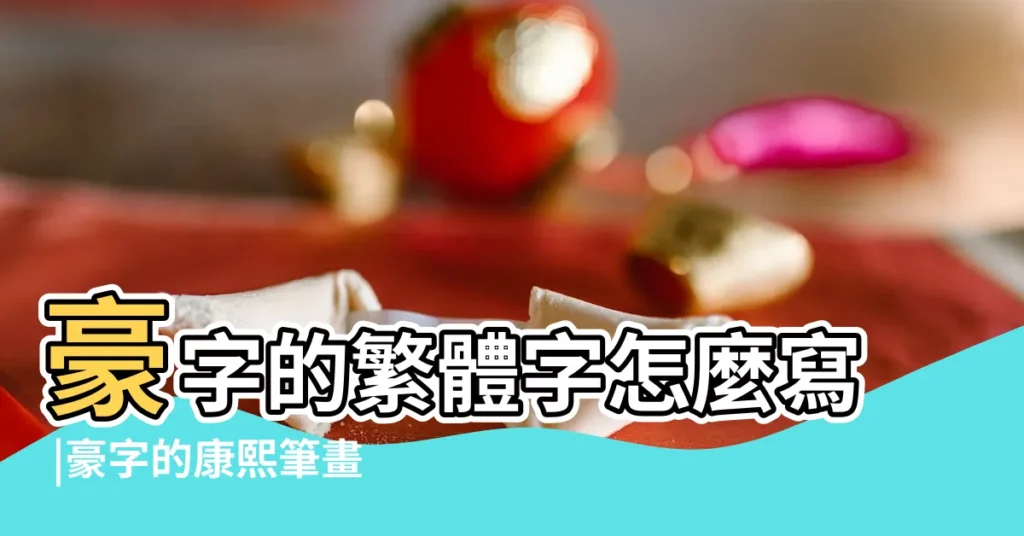 豪字的繁體字怎麼寫 |豪字的康熙筆畫多少畫 |豪字的五行屬 |【豪 繁體字 屬性】