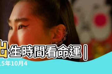 【2015年10月3號早上5點04分生】出生時間看命運 |2015年10月4號早上7點52分出生的是什麼時辰 |出生生日算命 |