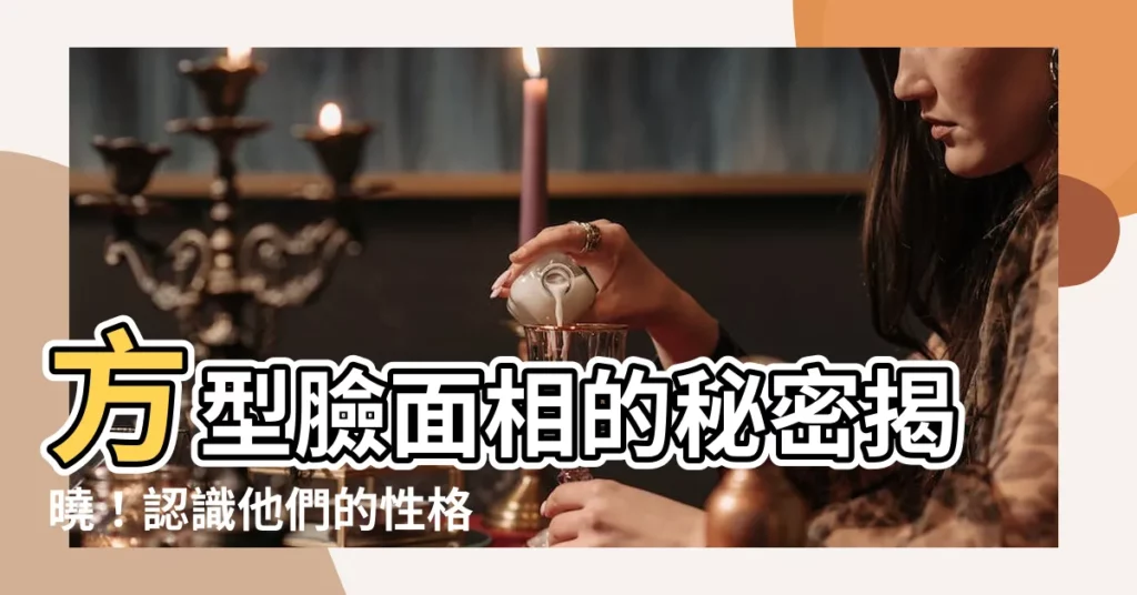 【方型臉面相】方型臉面相的秘密揭曉！認識他們的性格與命運