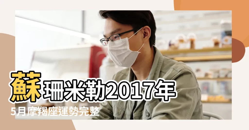 蘇珊米勒2017年5月摩羯座運勢完整版 |摩羯座2017年5月運勢完整版 |十二星座2017年5月運勢完整版 |【2017年摩羯座5月運勢完整版】