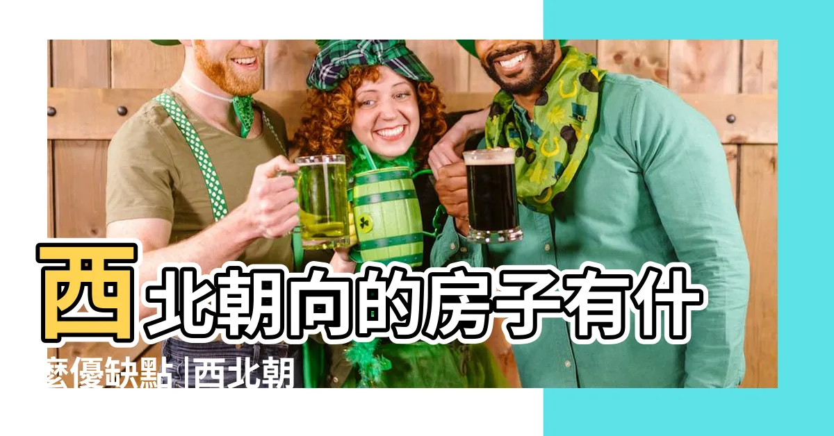 【西北朝向】西北朝向的房子有什麼優缺點 |西北朝向的房子優缺點 |住宅風水 |