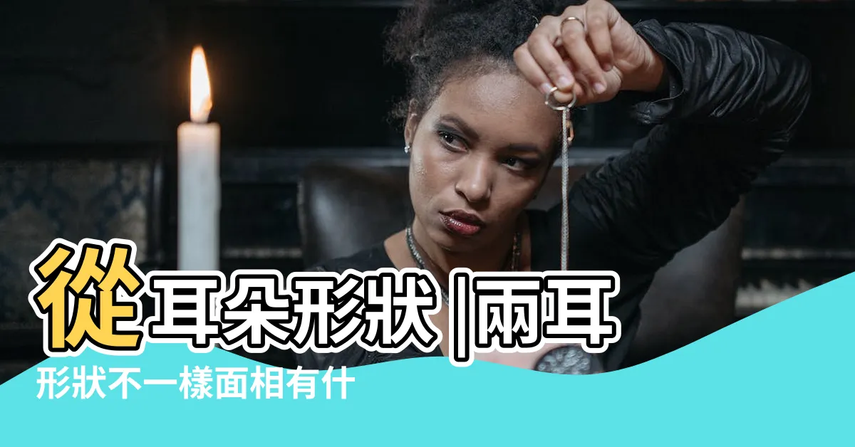 【兩耳不一樣三十定吉凶】從耳朵形狀 |兩耳形狀不一樣面相有什麼説法 |看你一生的吉凶禍福 |