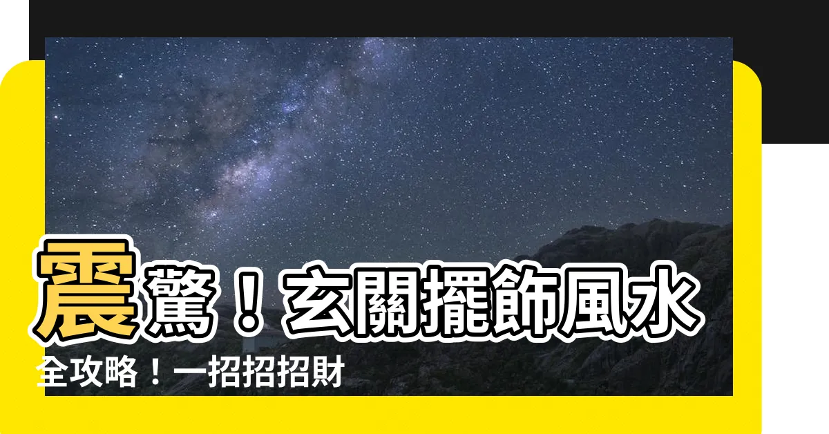 【玄關擺飾風水】震驚！玄關擺飾風水全攻略！一招招招財、招桃花、招好運！