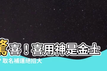 【喜用神金土】驚喜！喜用神是金土嗎？取名補運絕招大公開