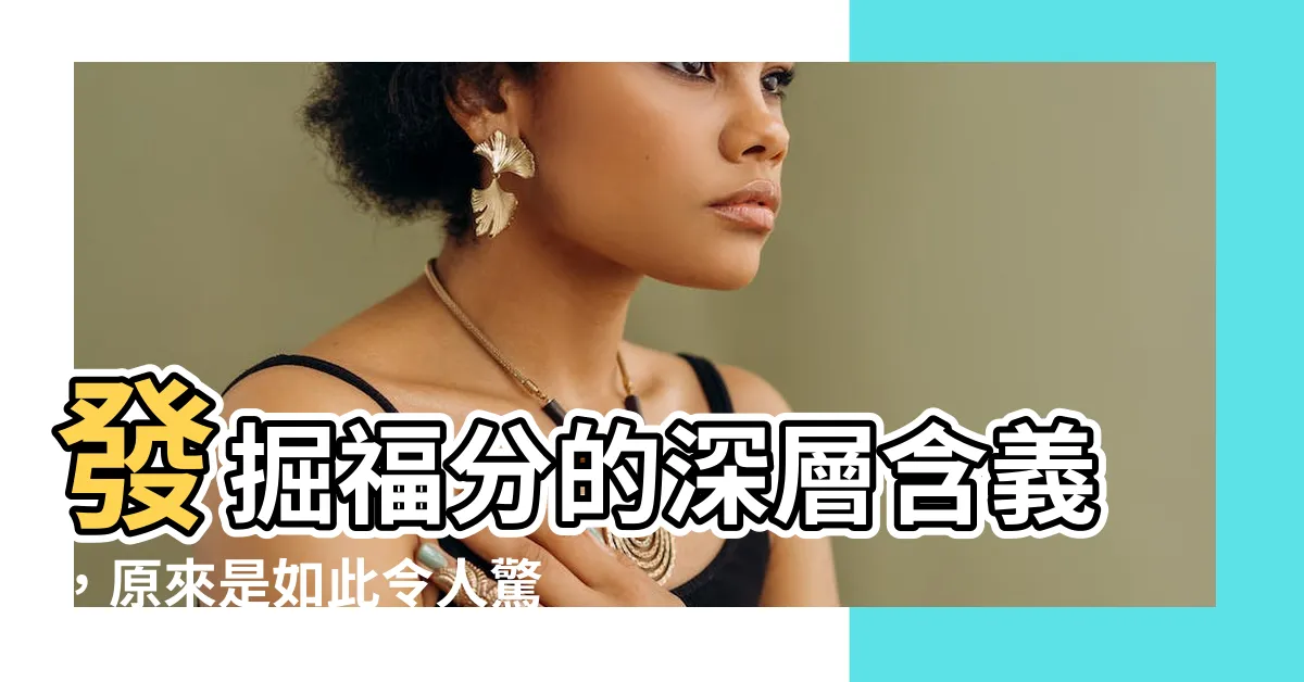 【福分的意思】發掘福分的深層含義，原來是如此令人驚豔！
