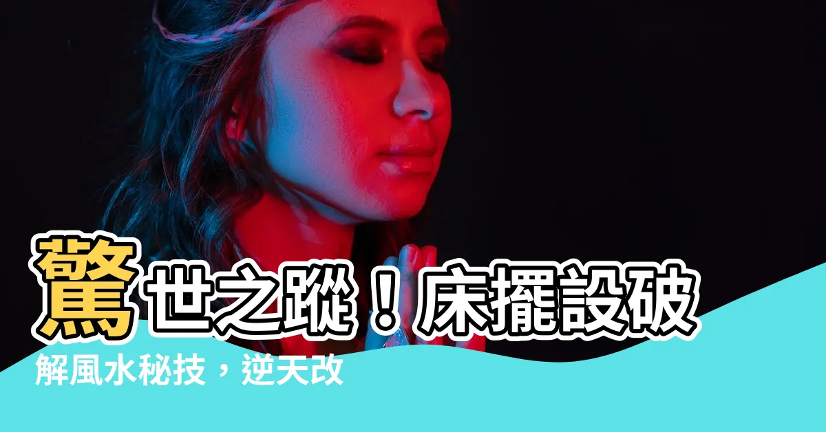 【牀擺設】驚世之蹤！牀擺設破解風水秘技，逆天改命，妳絕對不敢想像！