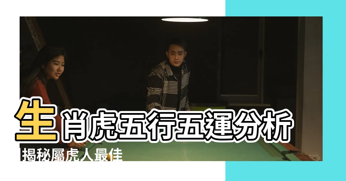 【虎 人】生肖虎五行五運分析 |揭秘屬虎人最佳發展方向 |