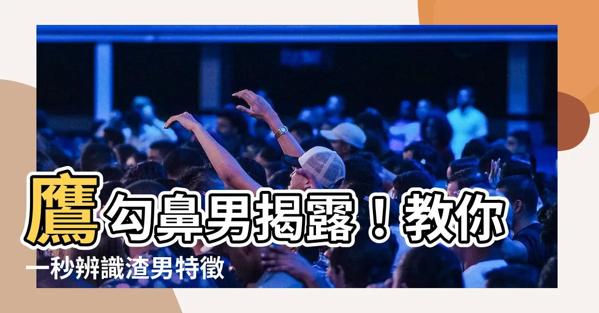 【鷹勾鼻男面相】鷹勾鼻男揭露！教你一秒辨識渣男特徵