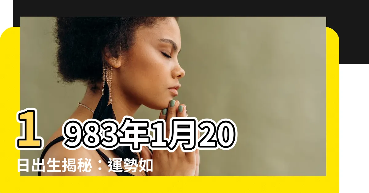 【1983年1月20日】1983年1月20日出生揭秘：運勢如何、屬相是什麼？