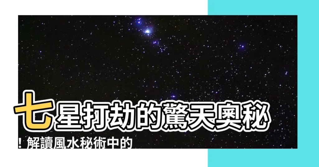 【七星打劫】七星打劫的驚天奧秘！解讀風水秘術中的真假傳説