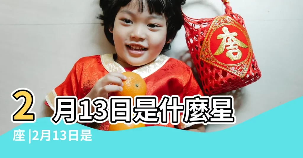2月13日是什麼星座 |2月13日是什麼星座 |2月13日是什麼星座 |【公曆2月13是啥星座】