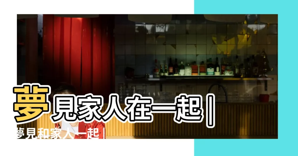 夢見家人在一起 |夢見和家人一起 |夢見跟家人在一起是什麼意思 |【夢到我家人在一起】