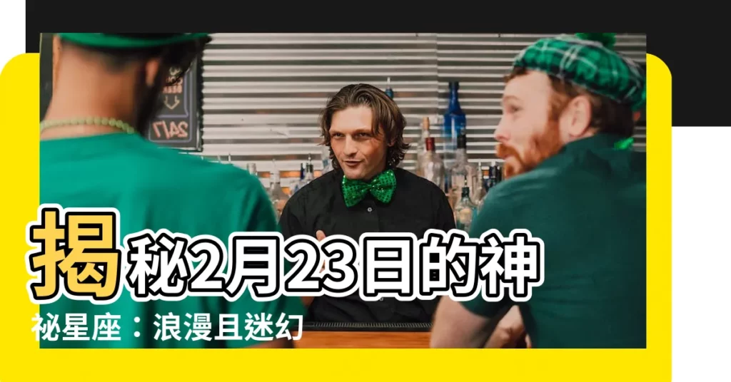 【2月23日是什麼星座】揭秘2月23日的神秘星座：浪漫且迷幻的雙魚靈魂