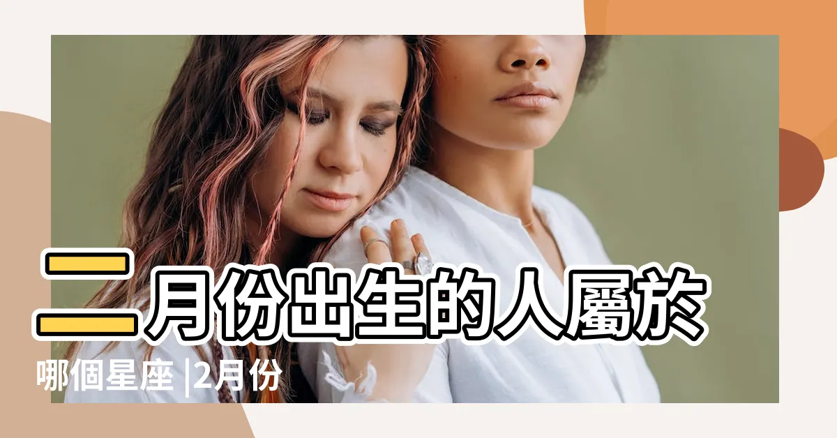 【2月份是什麼星座】二月份出生的人屬於哪個星座 |2月份是什麼星座 |靈魂的探尋與追求 |