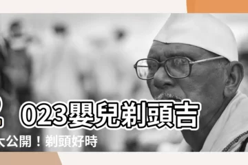 【2023嬰兒剃頭吉日】2023嬰兒剃頭吉日大公開！剃頭好時辰搶先看