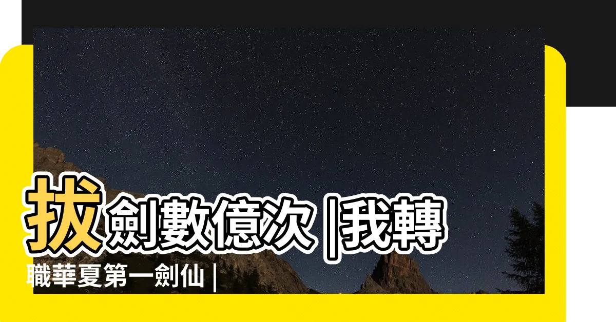 【拔劍數億次，我轉職華夏第一劍仙】拔劍數億次 |我轉職華夏第一劍仙 |我轉職華夏第一劍仙 |