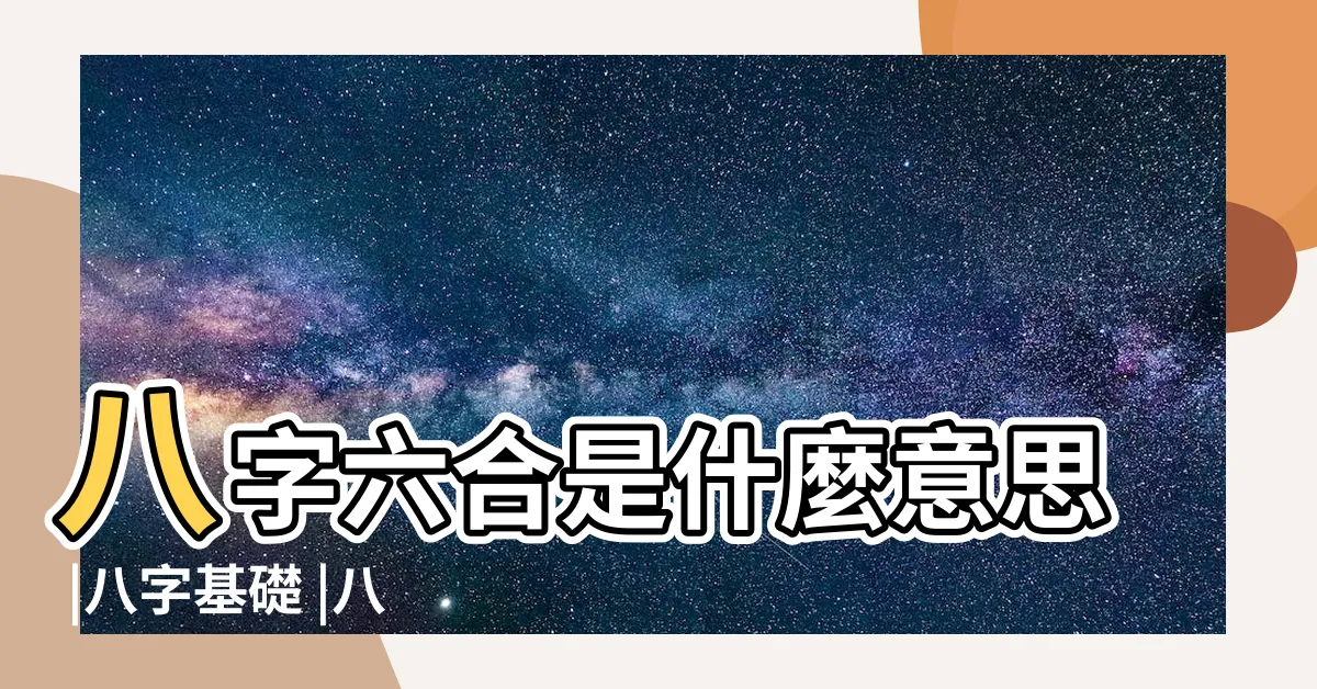 【八字 六合】八字六合是什麼意思 |八字基礎 |八字命理中地支六合詳解 |