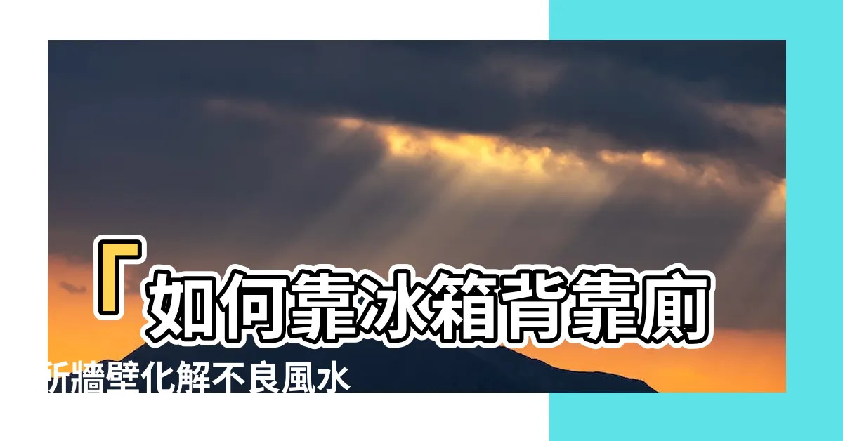 【冰箱背靠廁所牆壁化解】「如何靠冰箱背靠廁所牆壁化解不良風水」