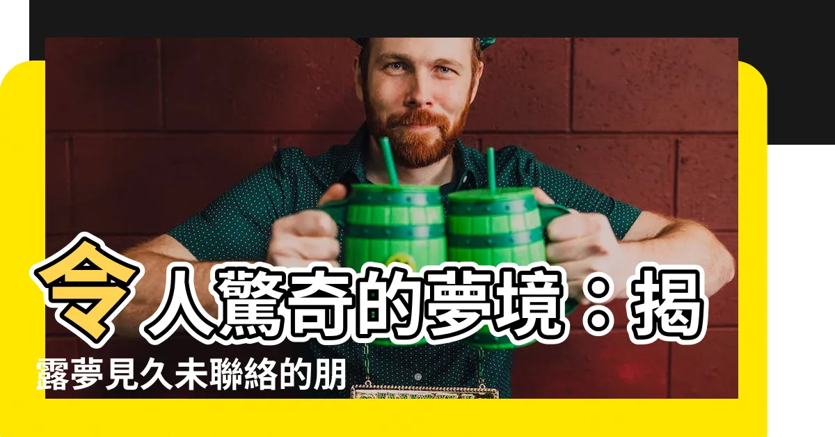 【夢見以前的朋友】令人驚奇的夢境：揭露夢見久未聯絡的朋友的寓意