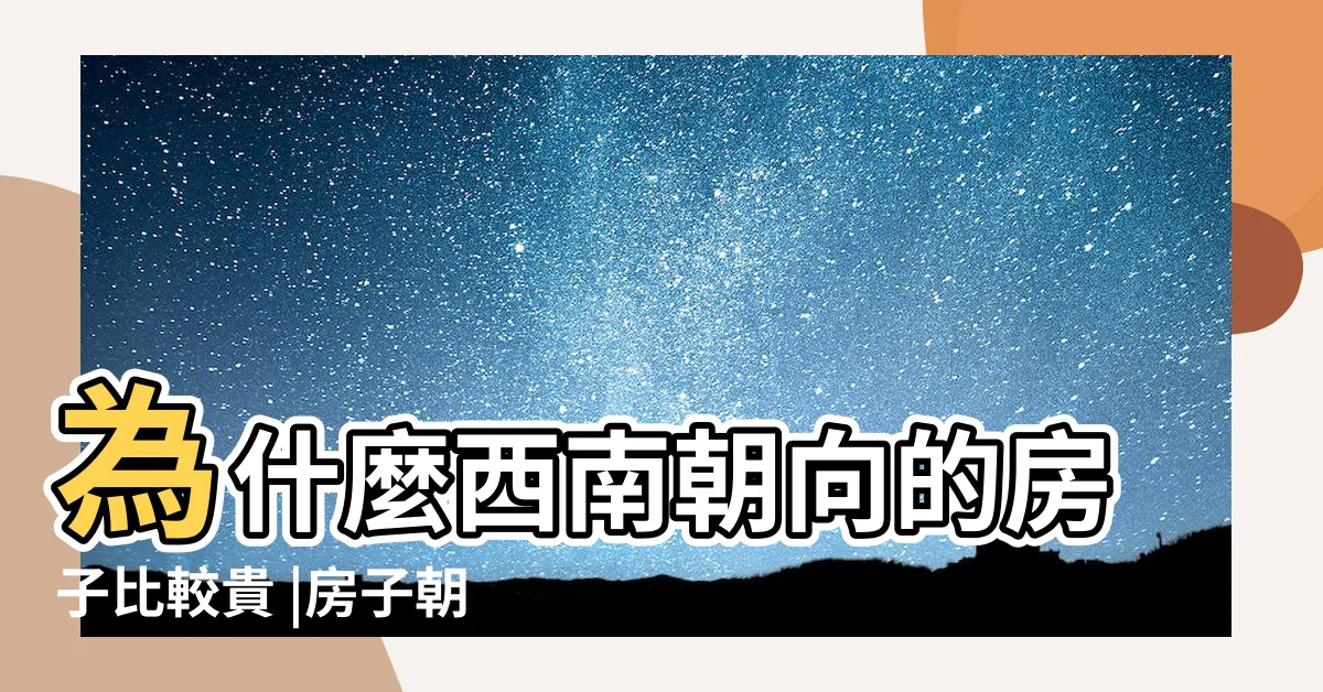 【西南朝向的房子】為什麼西南朝向的房子比較貴 |房子朝向風水禁忌請留意 |西南向的房子有什麼優點 |