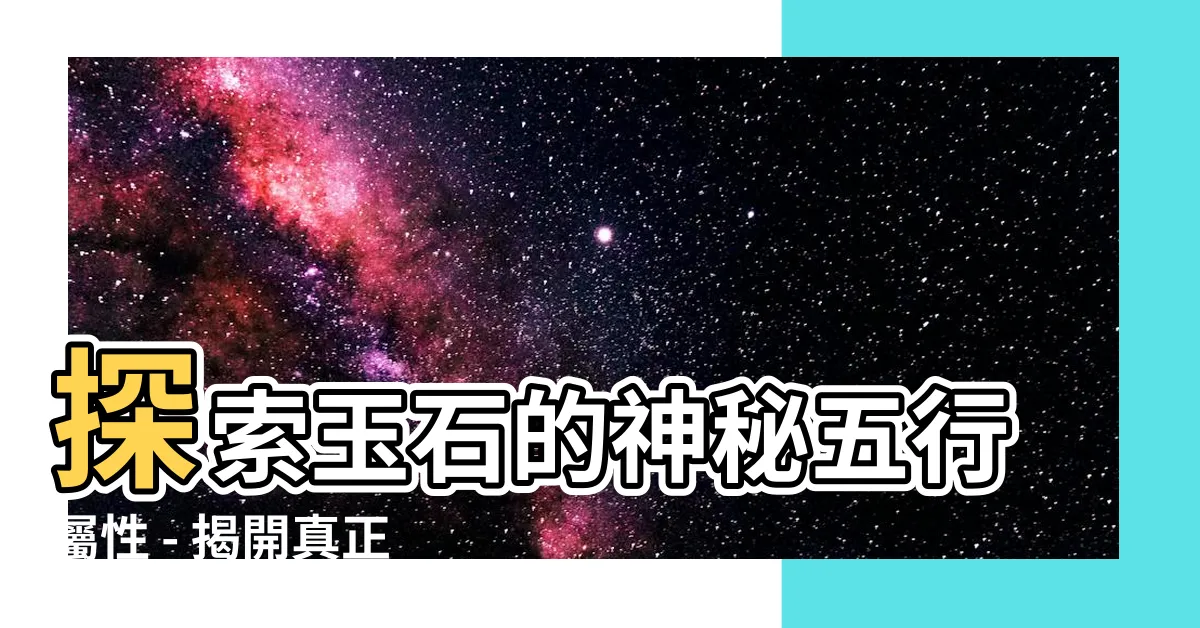 【玉 屬性】探索玉石的神秘五行屬性 - 揭開真正的玉 屬性！