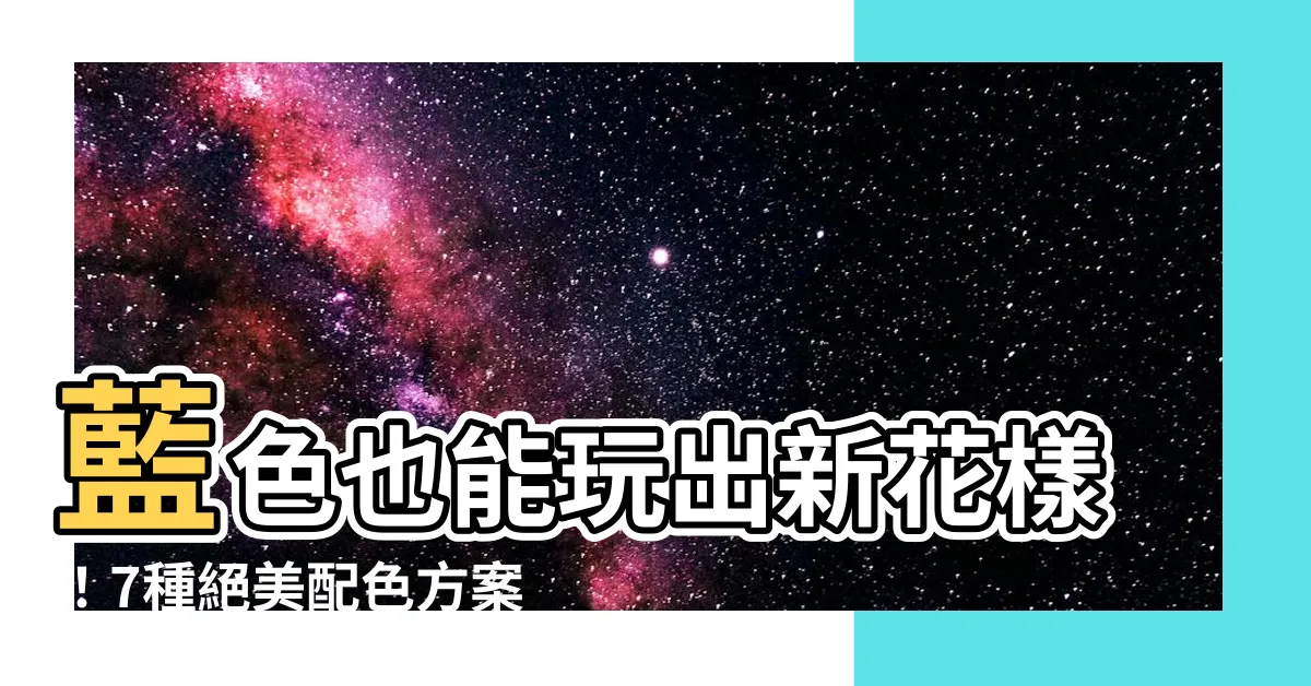 【藍色可以配什麼顏色】藍色也能玩出新花樣！7種絕美配色方案，讓你驚艷全場！