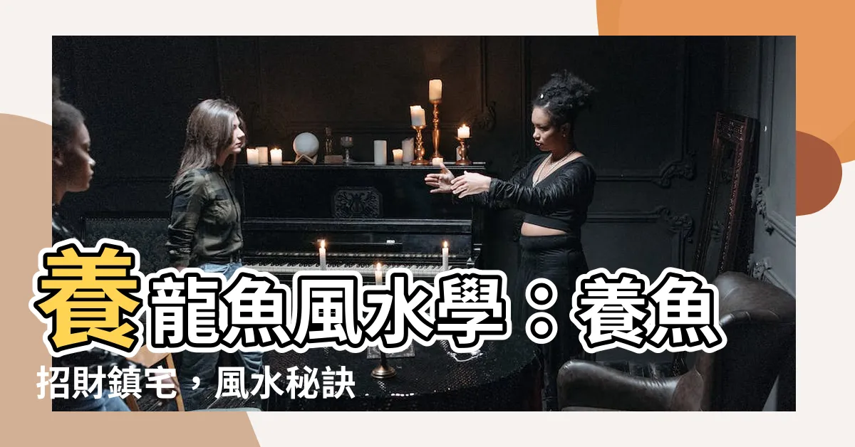 【養龍魚風水】養龍魚風水學：養魚招財鎮宅，風水秘訣不可不知！