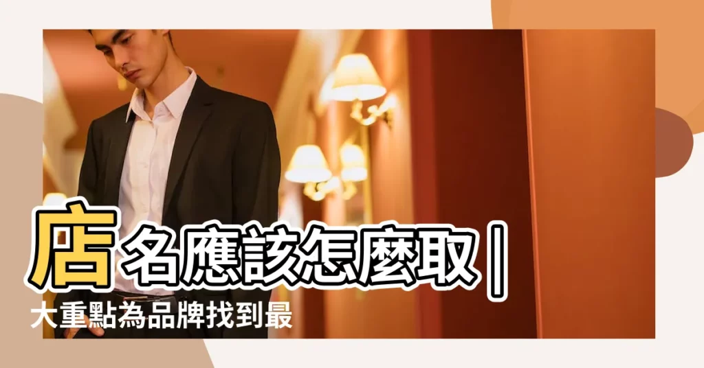 店名應該怎麼取 |大重點為品牌找到最合適的名稱 |百貨名字大全 |【好聽的居家百貨店名大全】