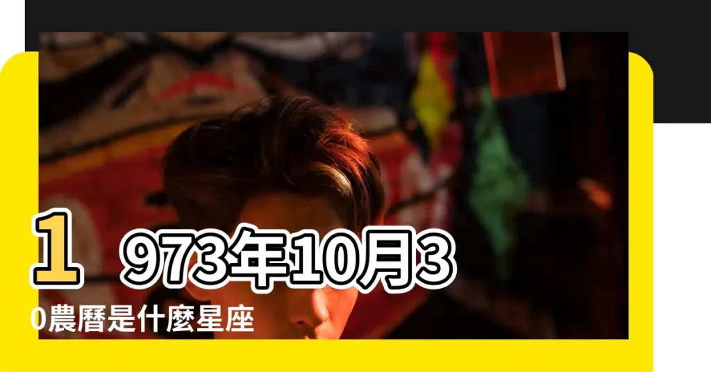 1973年10月30農曆是什麼星座 |農曆1973年10月30日是什麼星座 |1973年10月30日出生時間看命運 |【1973年10月30日是什麼星座】