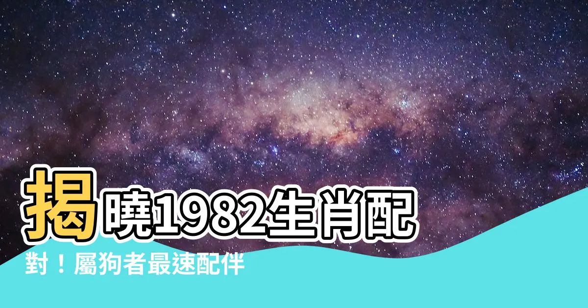 【1982生肖配對】揭曉1982生肖配對！屬狗者最速配伴侶大公開