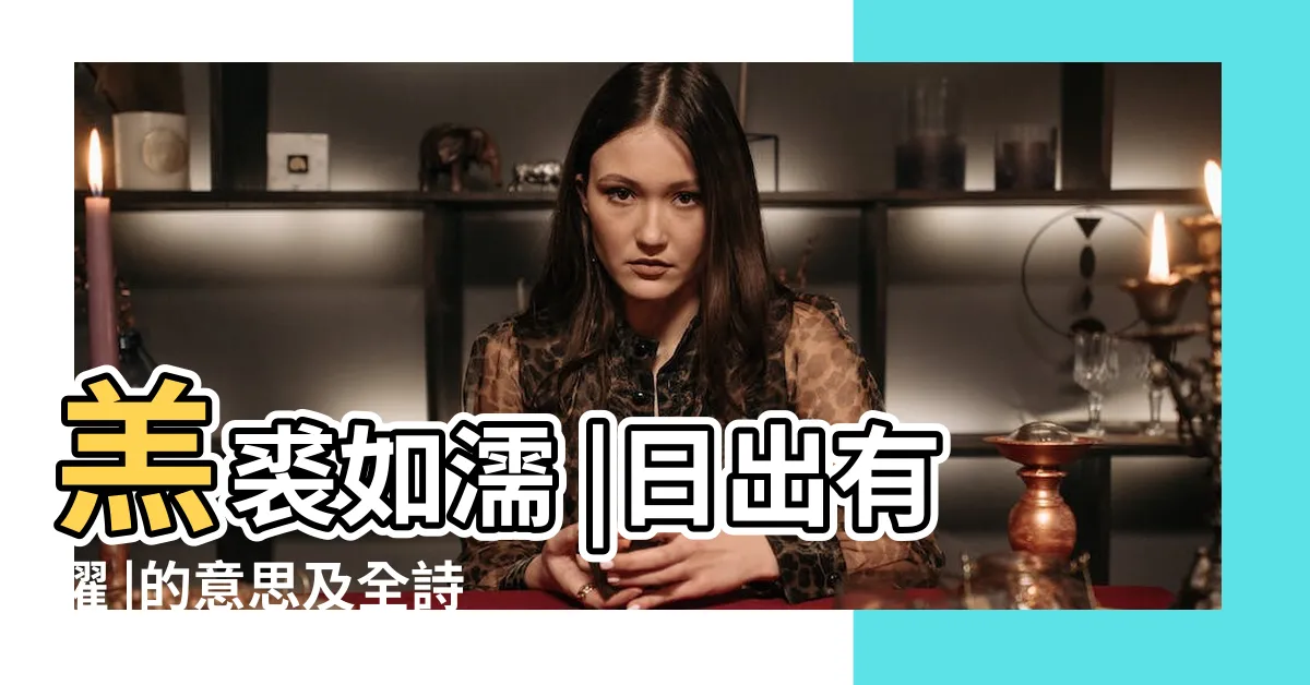 【日出有曜】羔裘如濡 |日出有曜 |的意思及全詩出處和翻譯賞析 |