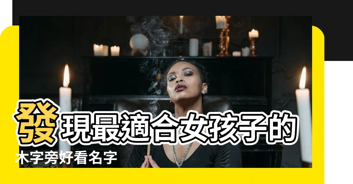 【木字旁好看的字】發現最適合女孩子的木字旁好看名字