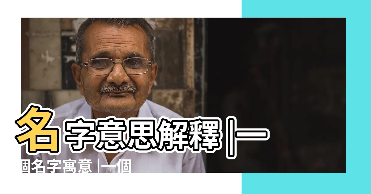 【名字寓意解釋】名字意思解釋 |一個名字寓意 |一個名字的含義 |