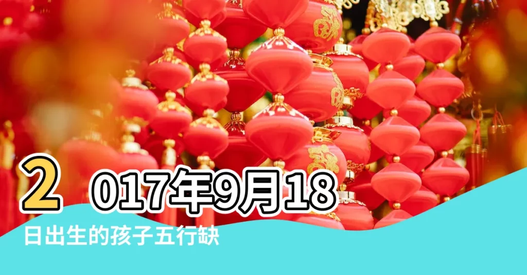 2017年9月18日出生的孩子五行缺什麼 |2017年9月18日出生的人五行缺什麼 |五行缺什麼 |【2017年9月18日五行屬】