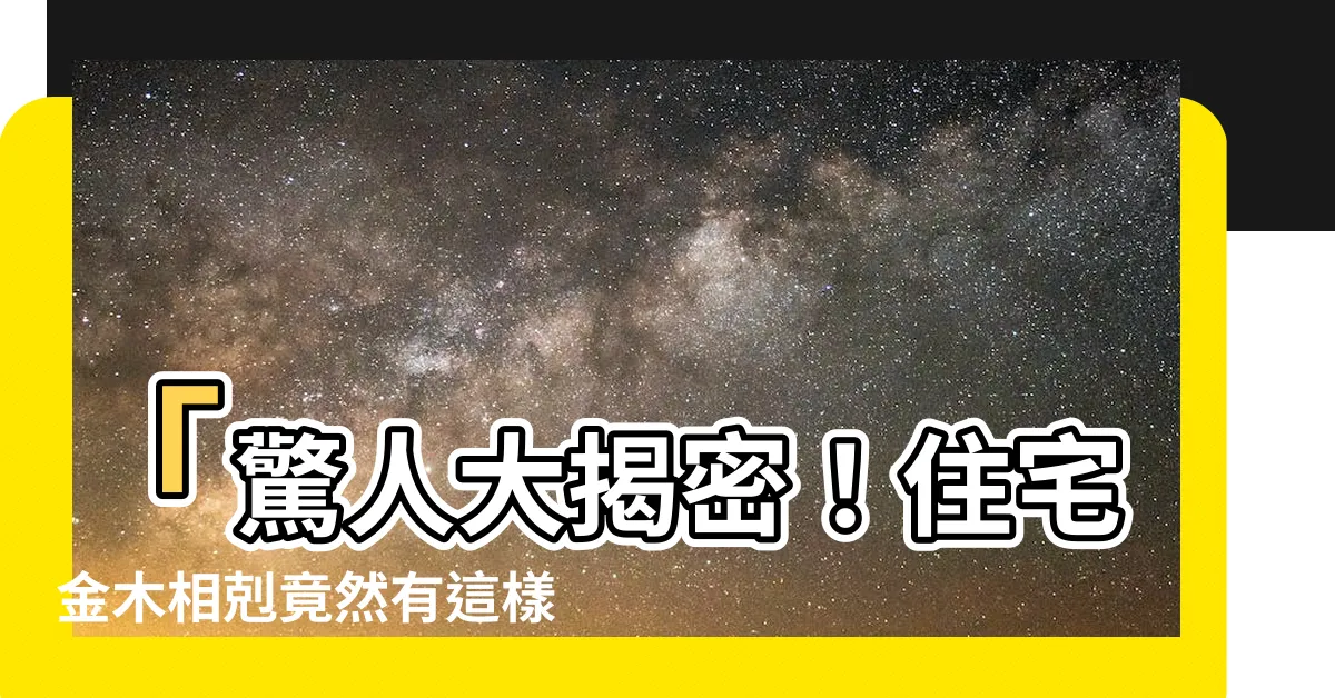 【住宅 金木相剋】「驚人大揭密！住宅金木相剋竟然有這樣的禁忌！」