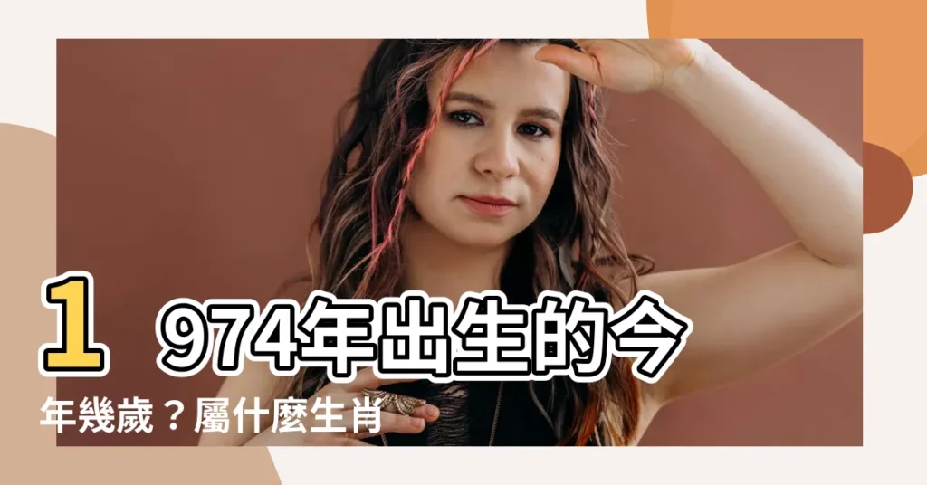 【1974年多少歲】1974年出生的今年幾歲？屬什麼生肖？民國幾年？