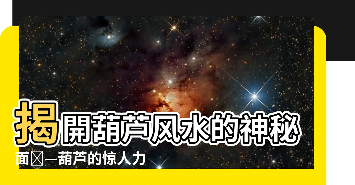 【葫蘆風水】揭開葫蘆風水的神秘面紗—葫蘆的驚人力量及正確擺放方法