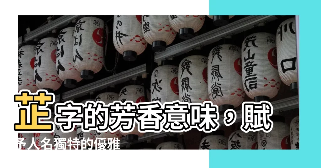 【芷 意味】芷字的芳香意味，賦予人名獨特的優雅