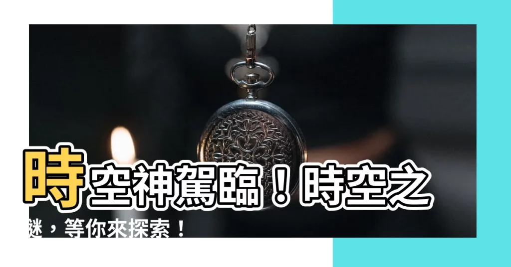 【時空 神】時空神駕臨！時空之謎，等你來探索！