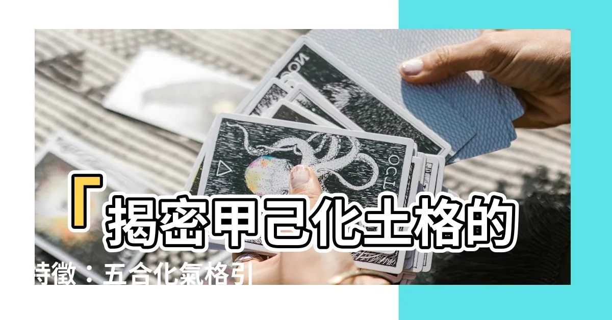 【甲己化土格】「揭密甲己化土格的特徵：五合化氣格引爆『悶聲大發財』現象」
