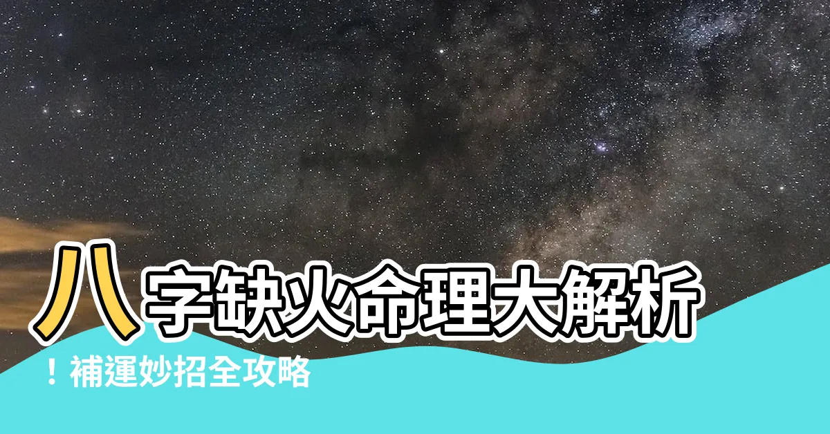【八字缺火怎麼補】八字缺火命理大解析！補運妙招全攻略