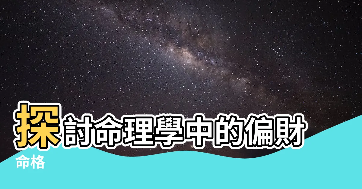 【偏財命格】探討命理學中的偏財命格